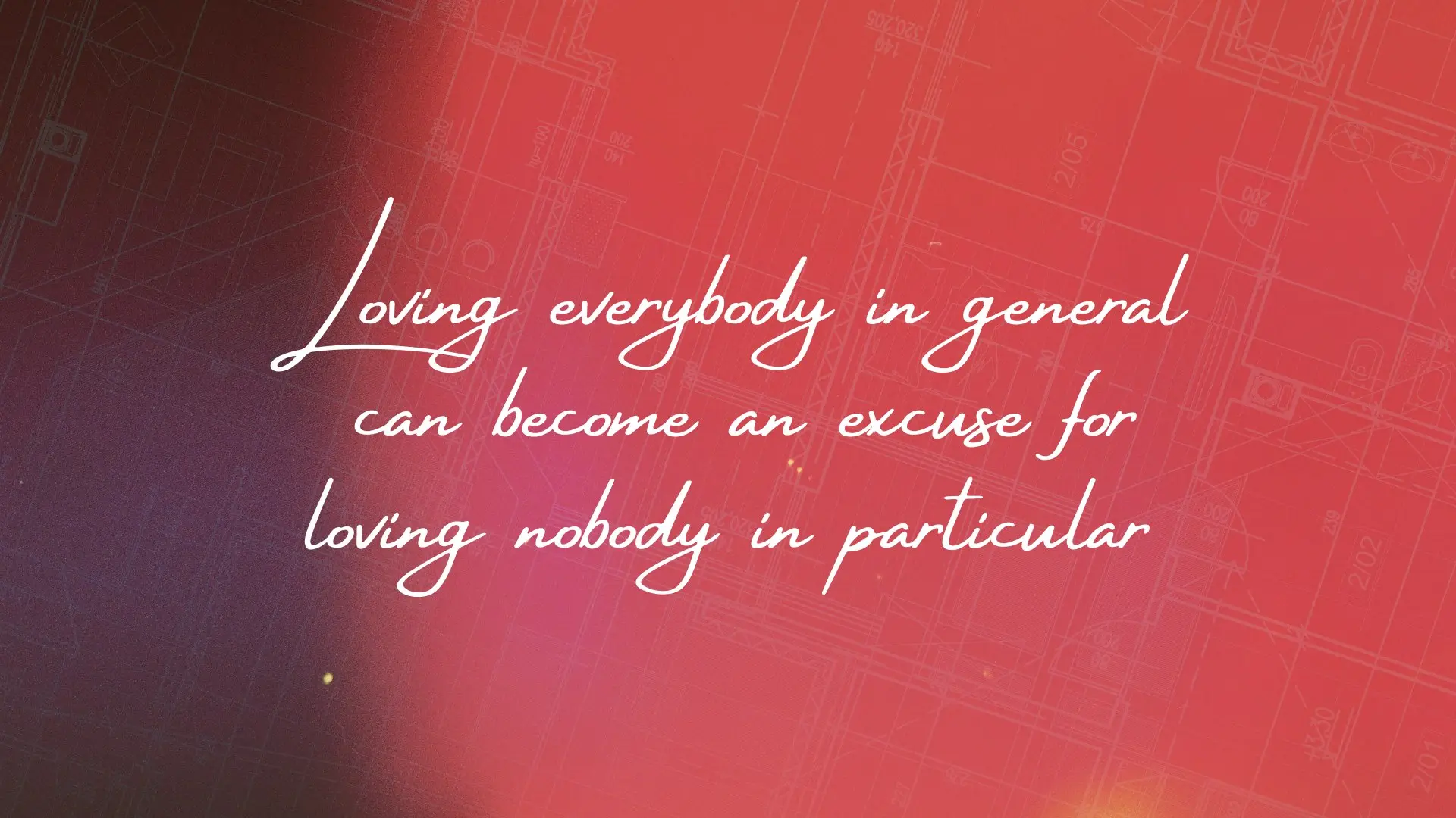 Loving everybody in general can become an excuse for loving nobody in particular